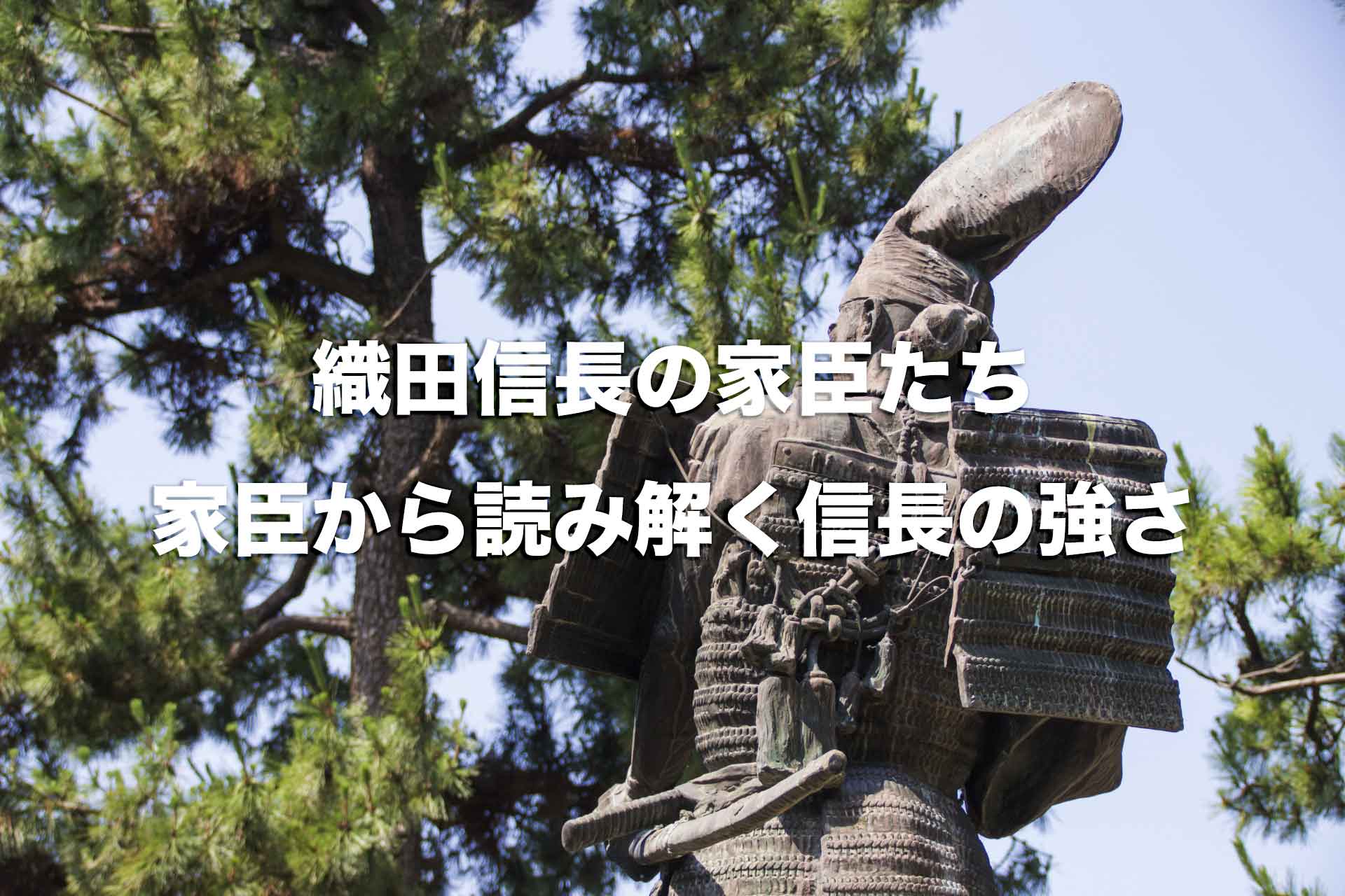 織田信長の家臣まとめ。家臣一覧からみる織田信長の強さの秘密！