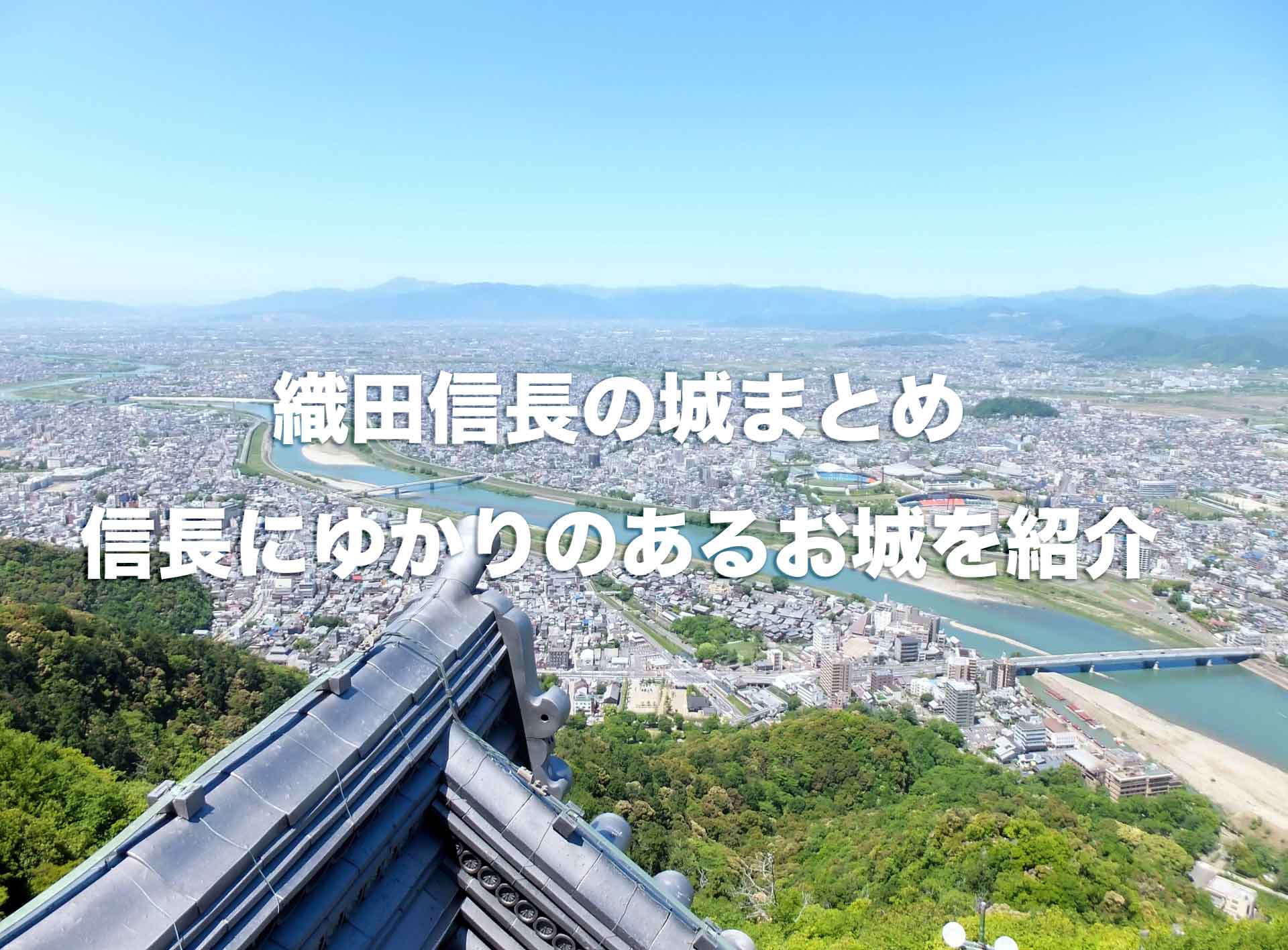 【織田信長の城まとめ】安土城から信長にゆかりのある城を徹底解説！