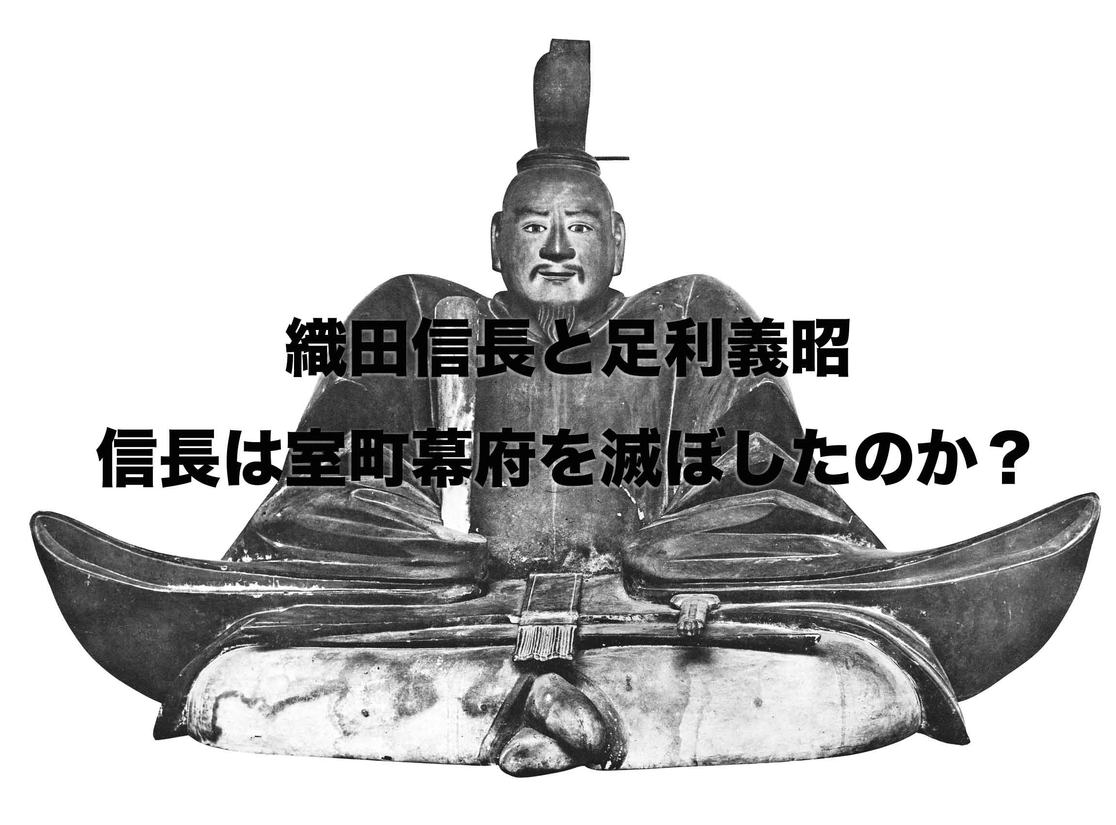 織田信長と足利義昭の関係は？織田信長は室町幕府を滅ぼしたのか？