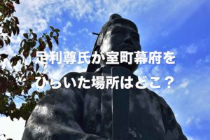 足利尊氏が室町幕府をひらいた場所はどこ？