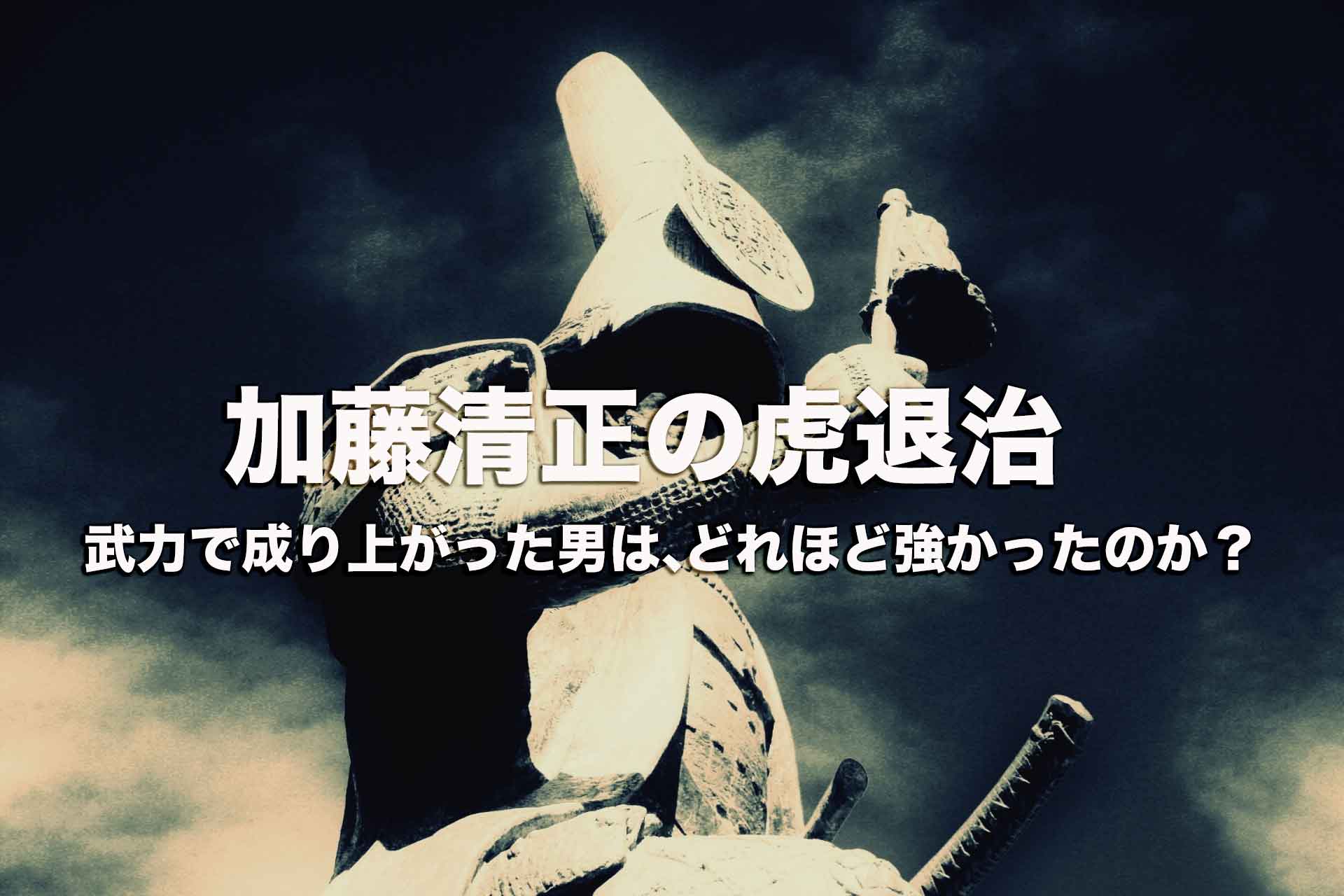 加藤清正の虎退治。武力で成り上がった男はどれほど強かったのか？