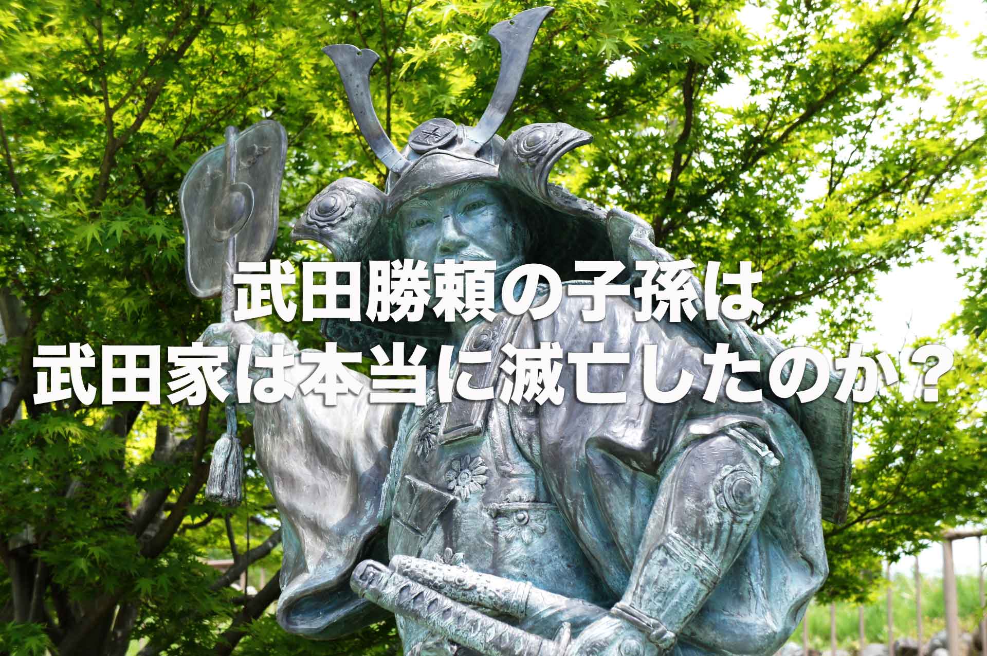 武田勝頼に子孫はいたの？武田家は本当に勝頼を最後に滅亡したのか？