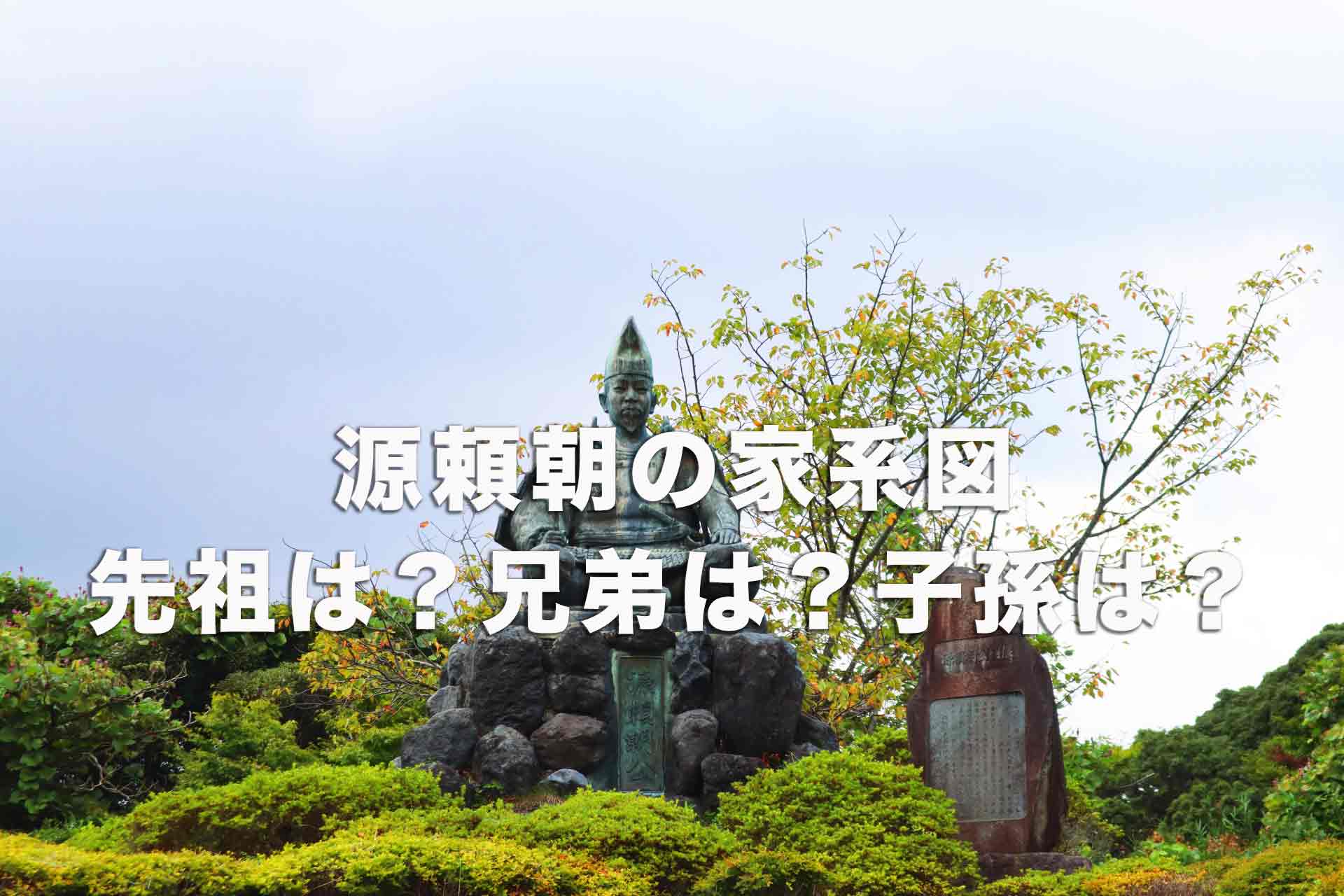 源頼朝の家系図をわかりやすく解説。先祖には誰がいる？兄弟は？子孫は？