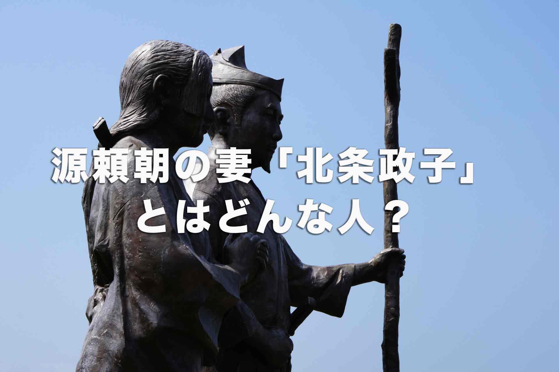 源頼朝の妻「北条政子」とはどんな人？悪女だった？源頼朝との仲は悪かった？