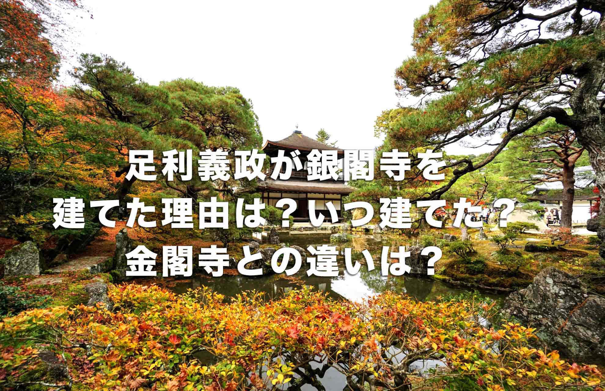 足利義政が銀閣寺を建てた理由は？いつ建てた？金閣寺との違いはなに？