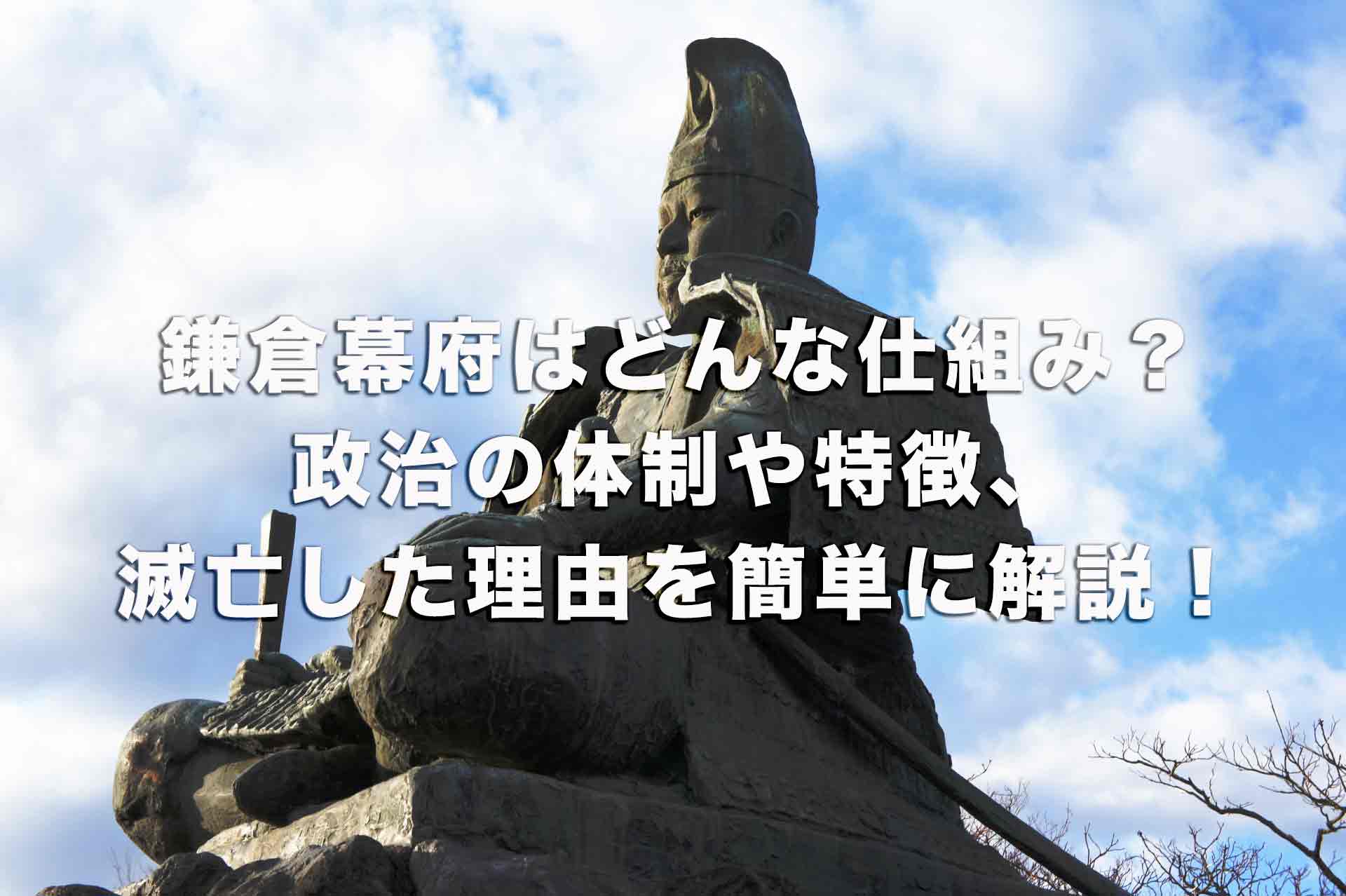 鎌倉幕府はどんな仕組みだった？政治の体制や特徴、滅亡した理由を簡単に解説！