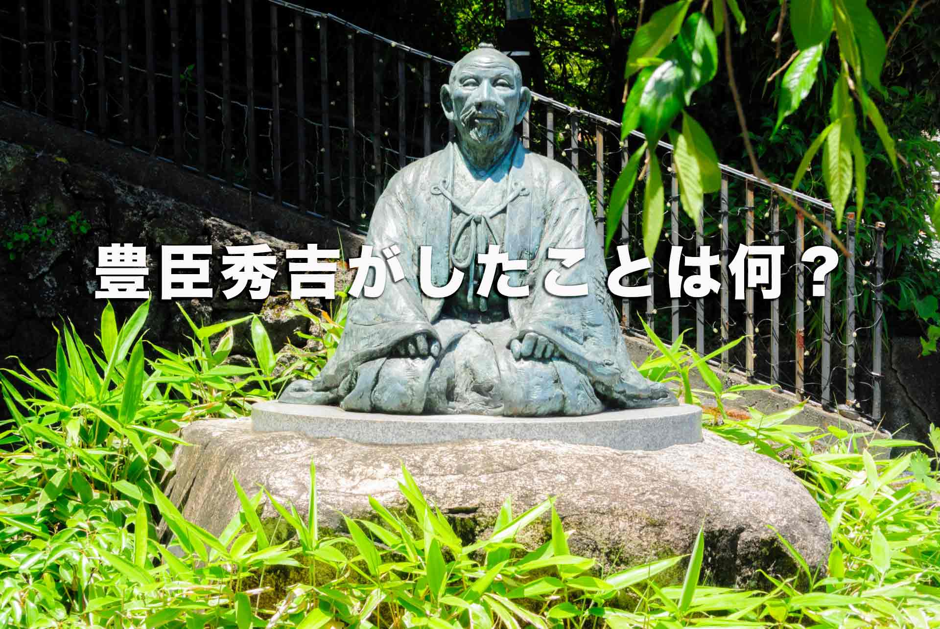 豊臣秀吉がしたことは何？戦さ面・政策面で行ったことを逸話を交えて解説！