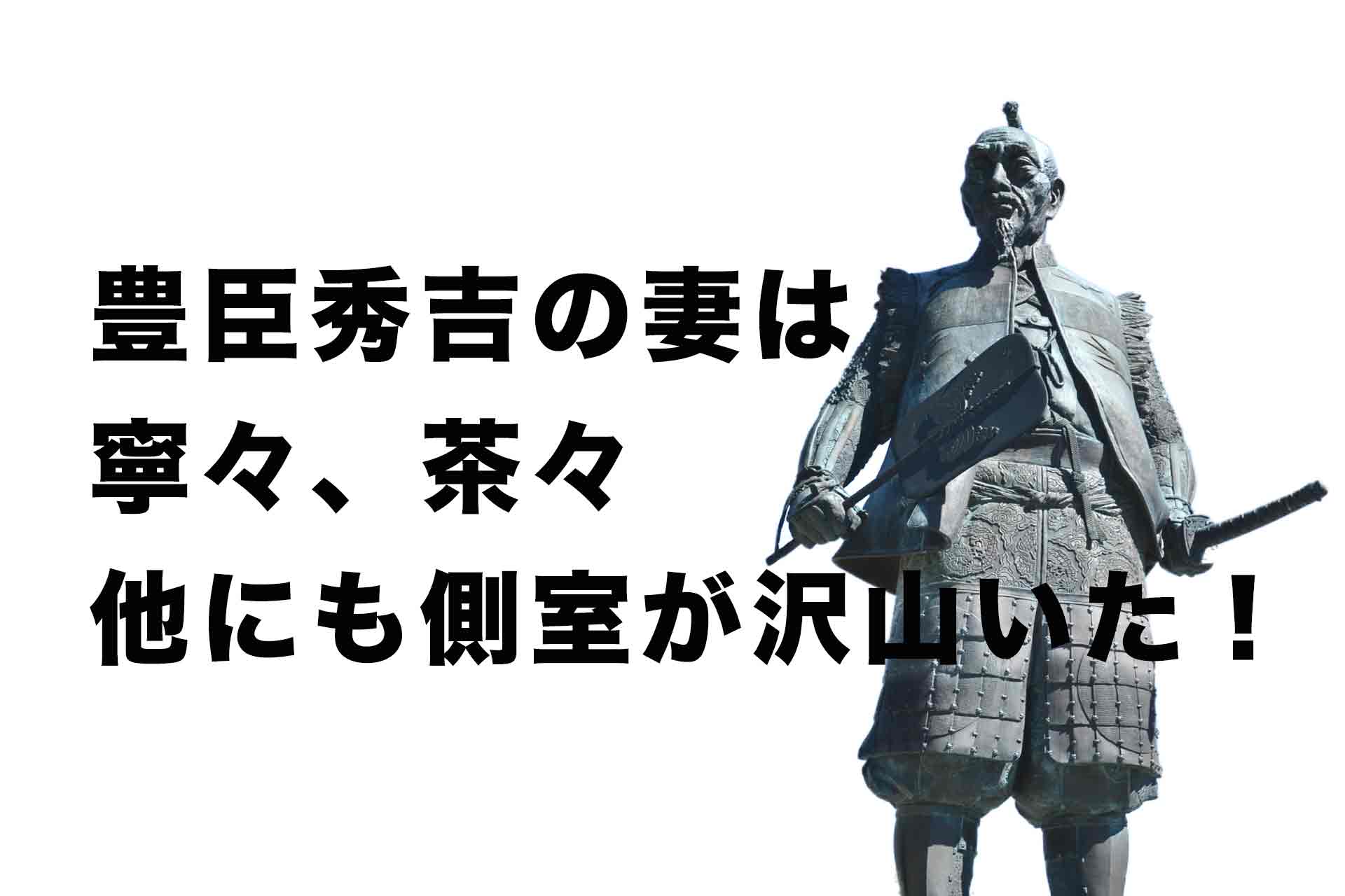 豊臣秀吉の妻は寧々（ねね）、茶々の他にも側室が沢山いた！？その関係性は？