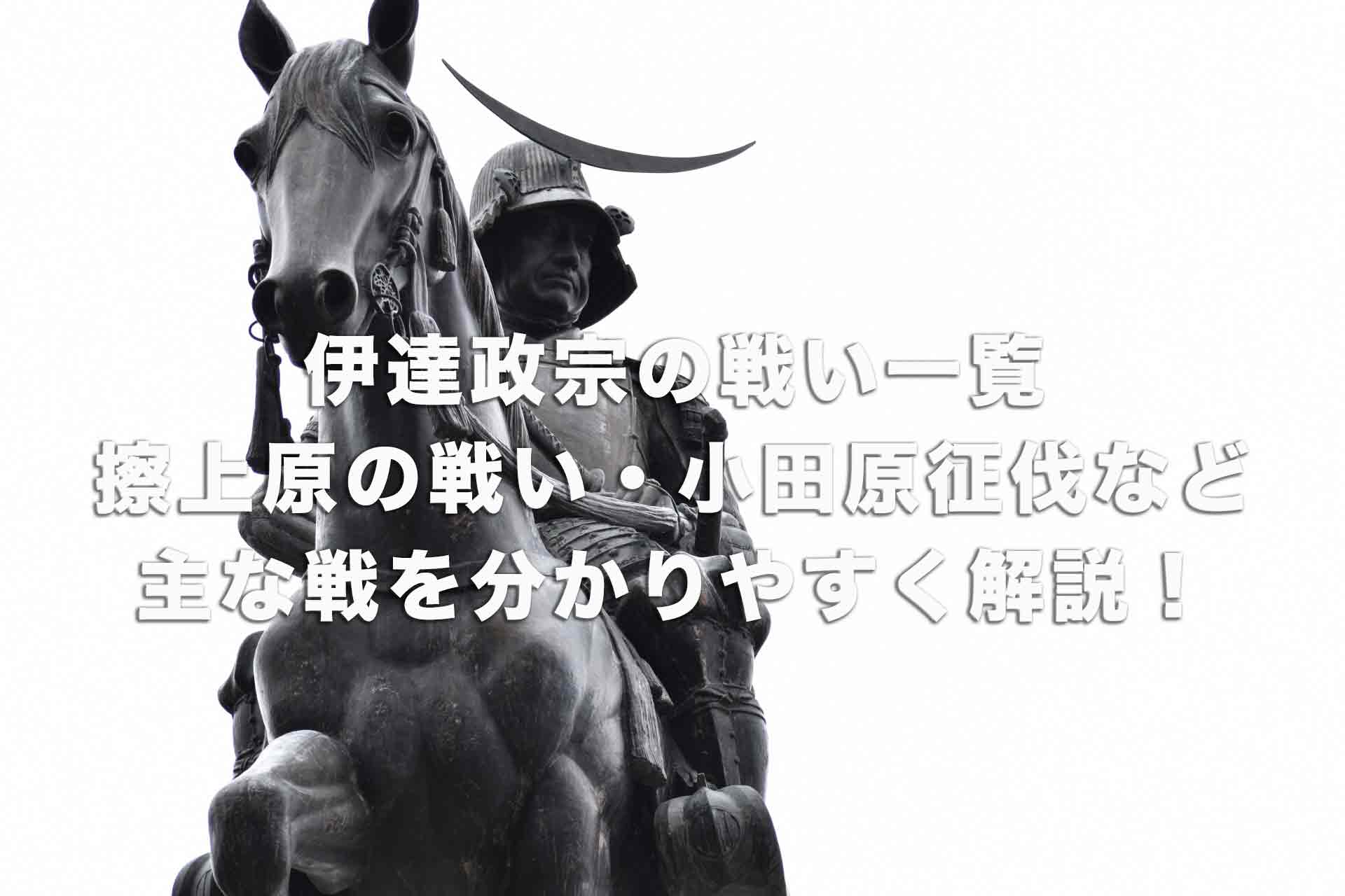 伊達政宗の戦い一覧｜擦上原の戦い・小田原征伐など主な戦を分かりやすく解説！