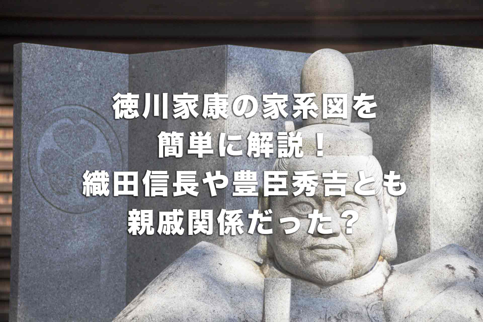 徳川家康の家系図を簡単に解説！織田信長や豊臣秀吉とも親戚関係だった？