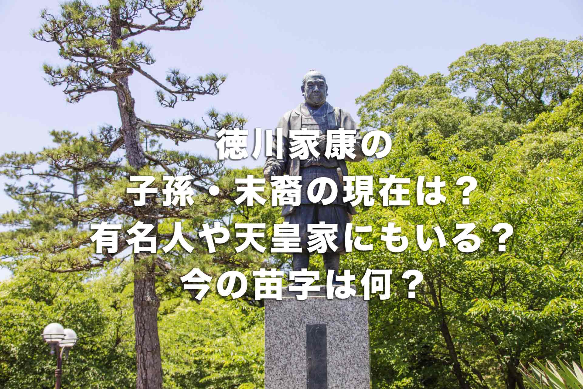 徳川家康の子孫・末裔の現在は？有名人や天皇家にもいる？今の苗字は何？