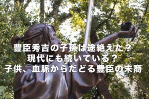豊臣秀吉の子孫は途絶えた？現代にも続いている？子供、血脈からだどる豊臣の末裔 | Histonary- 楽しくわかる歴史の話