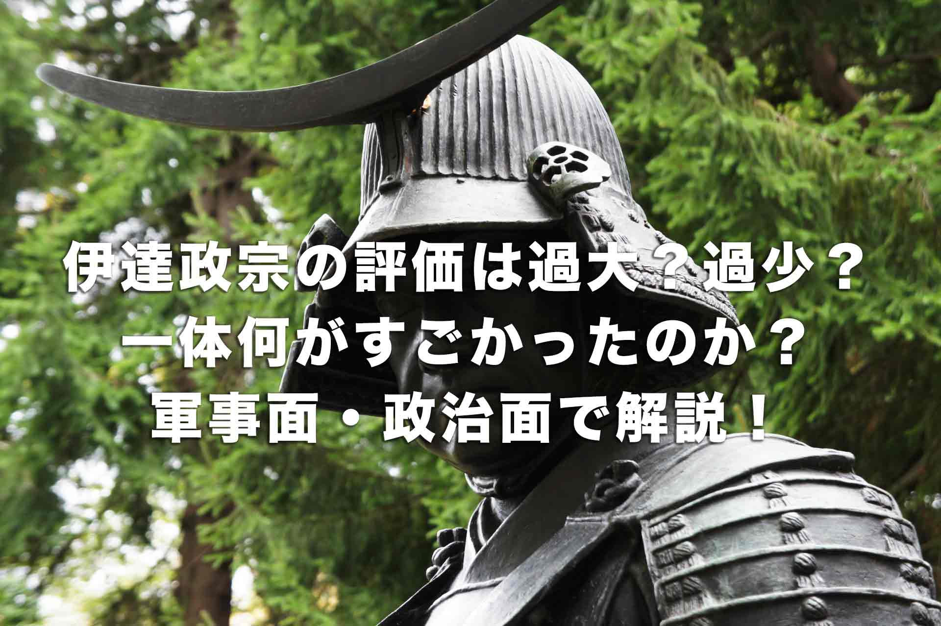 伊達政宗の評価は過大？過少？一体何がすごかったのか？軍事面・政治面で解説！