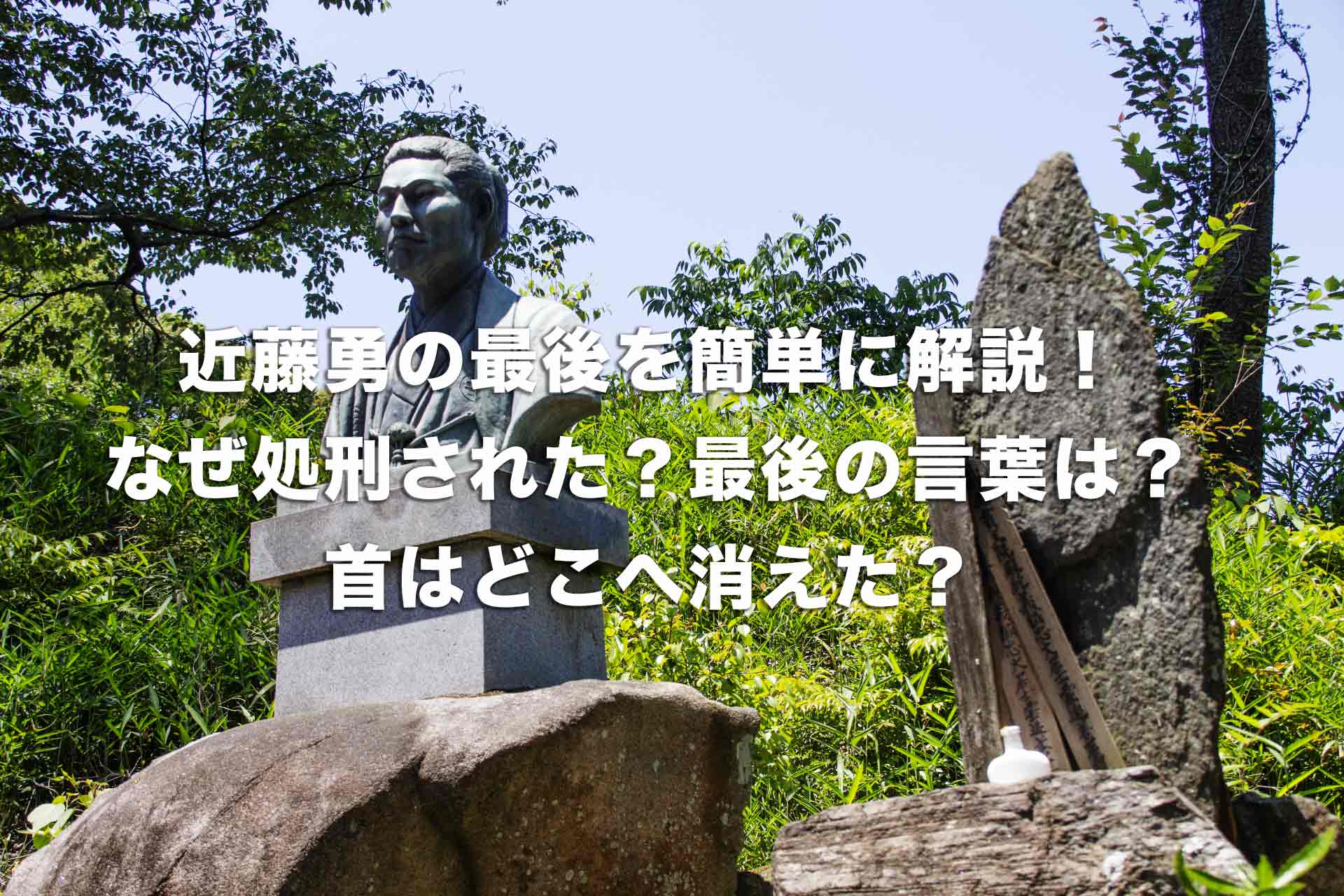 近藤勇の最後を簡単に解説！なぜ処刑された？最後の言葉は？首はどこへ消えた？