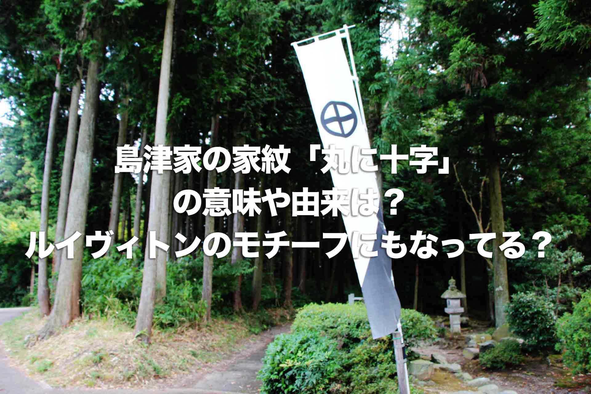 島津家の家紋「丸に十字」の意味や由来は？ルイヴィトンのモチーフにもなってる？