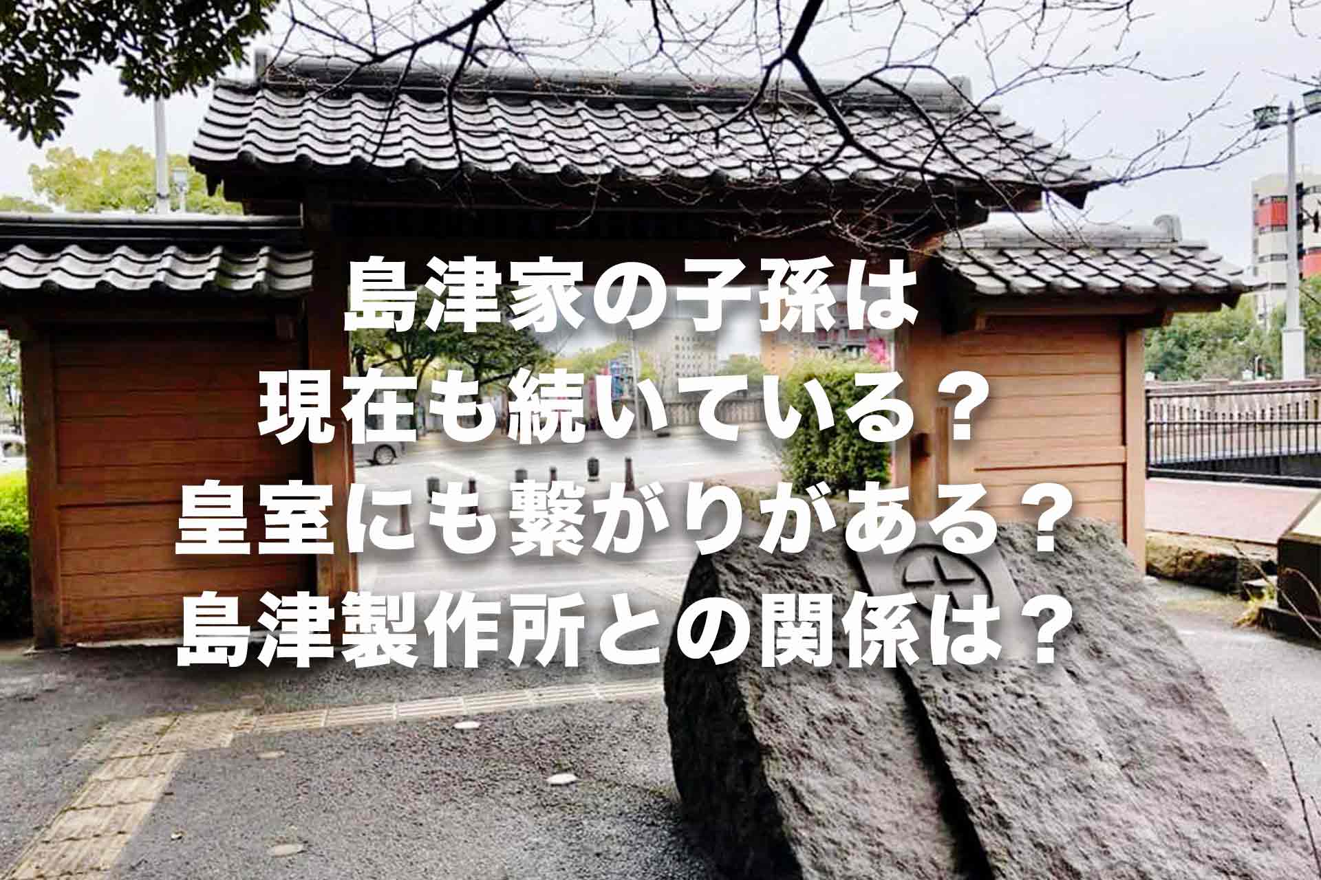 島津家の子孫は現在も続いている？皇室にも繋がりがある？島津製作所との関係は？