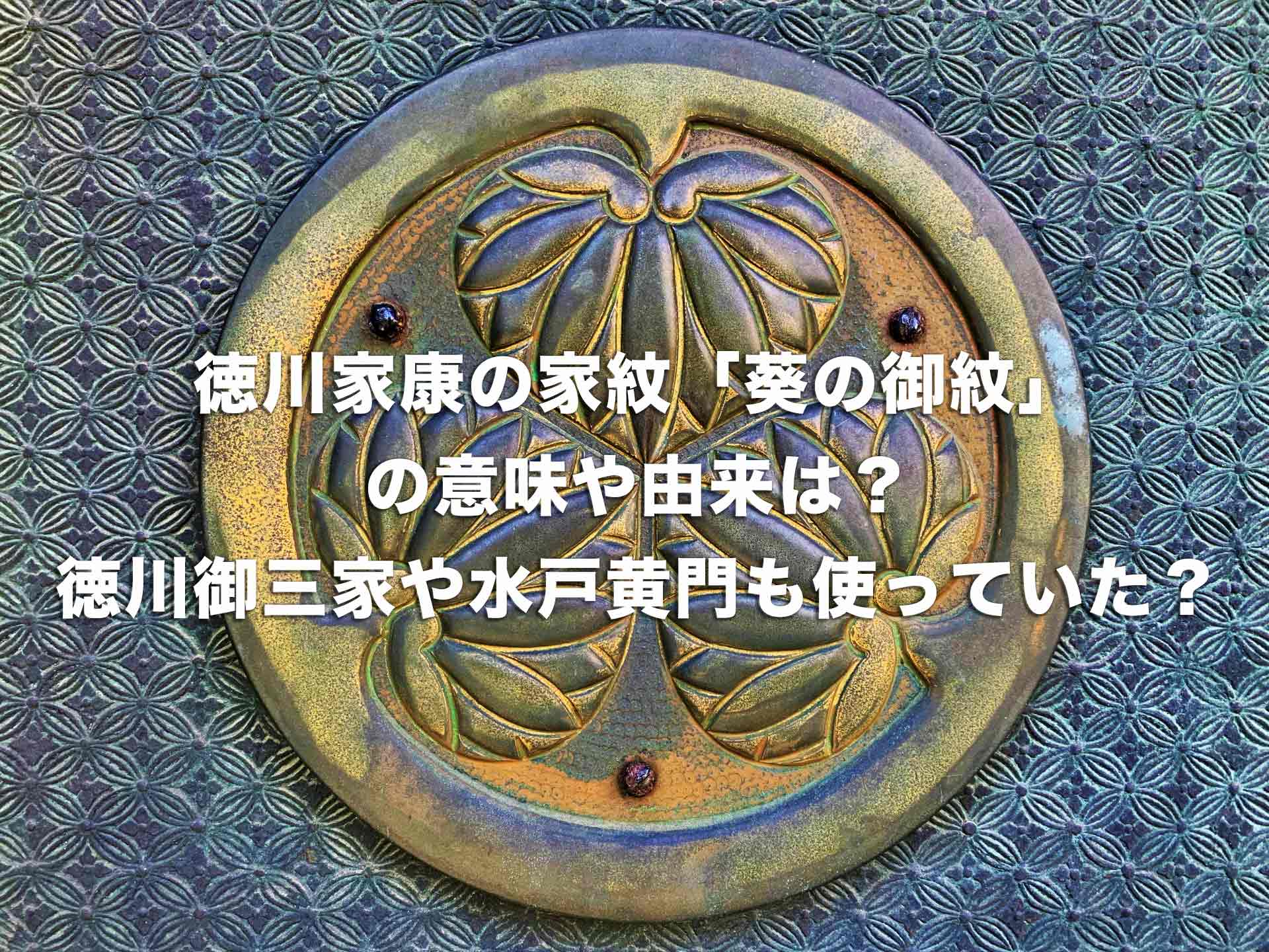 徳川家康の家紋「葵の御紋」の意味や由来は？徳川御三家や水戸黄門も使っていた？