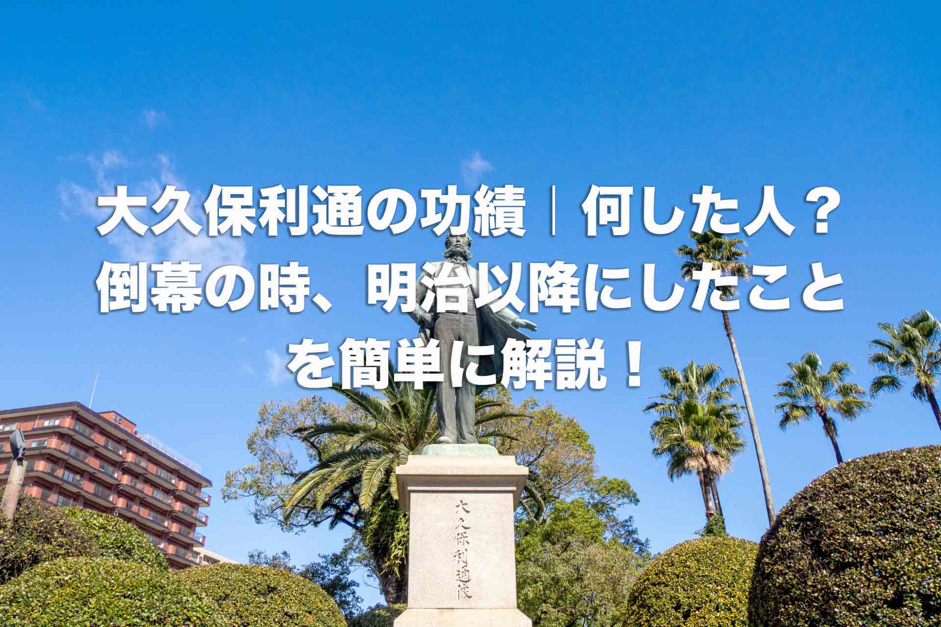 大久保利通の功績｜何した人？倒幕の時、明治以降にしたことを簡単に解説！