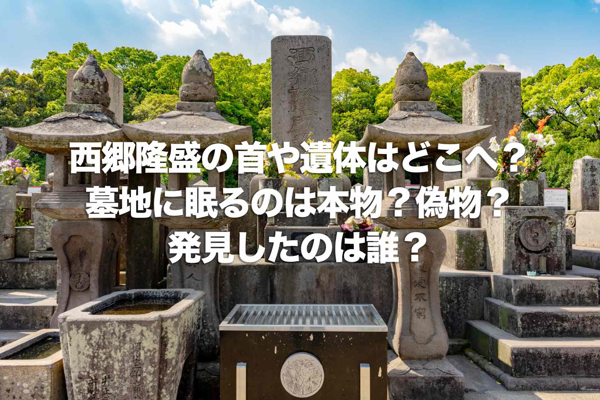 西郷隆盛の首や遺体はどこへ？墓地に眠るのは本物？偽物？発見したのは誰？