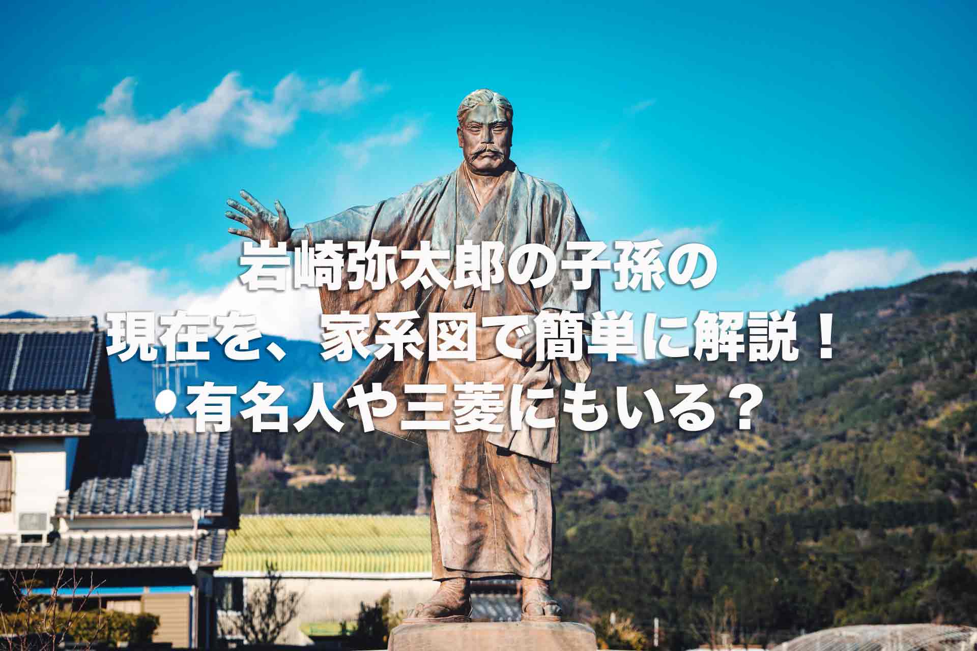 岩崎弥太郎の子孫の現在を、家系図で簡単に解説！有名人や三菱にもいる？