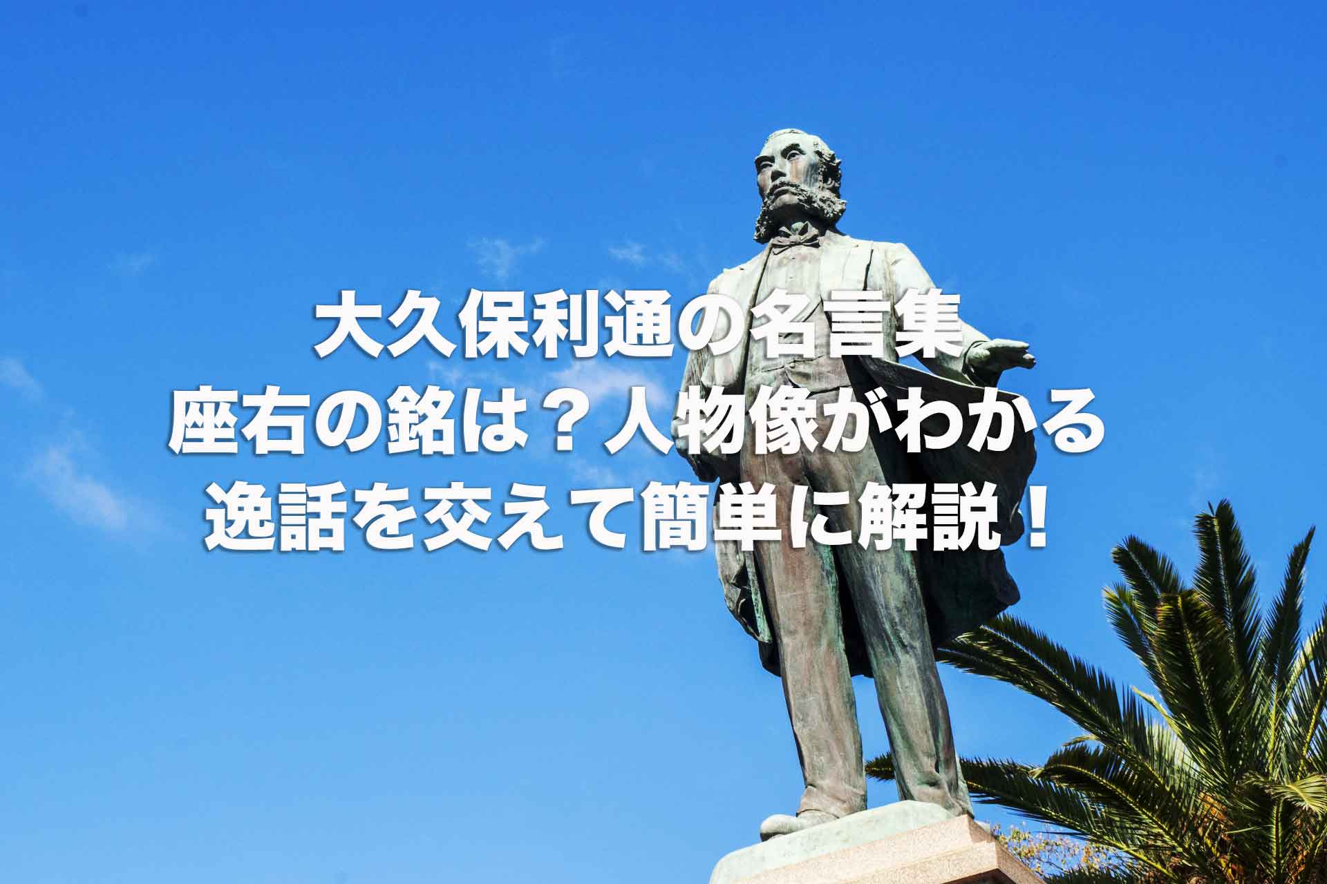 大久保利通の名言集｜座右の銘は？人物像がわかる逸話を交えて簡単に解説！