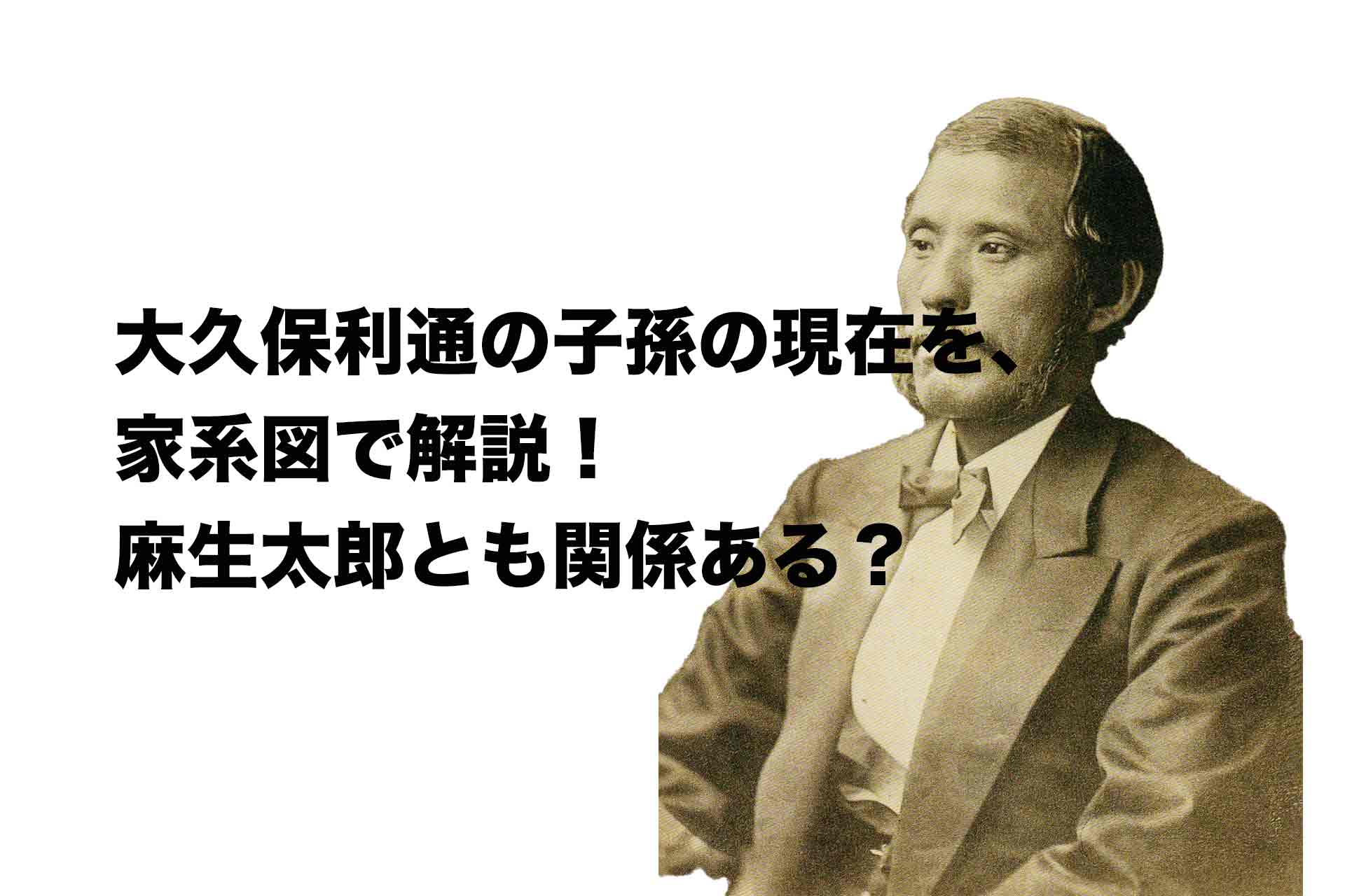 大久保利通の子孫の現在を、家系図で解説！麻生太郎とも関係ある？