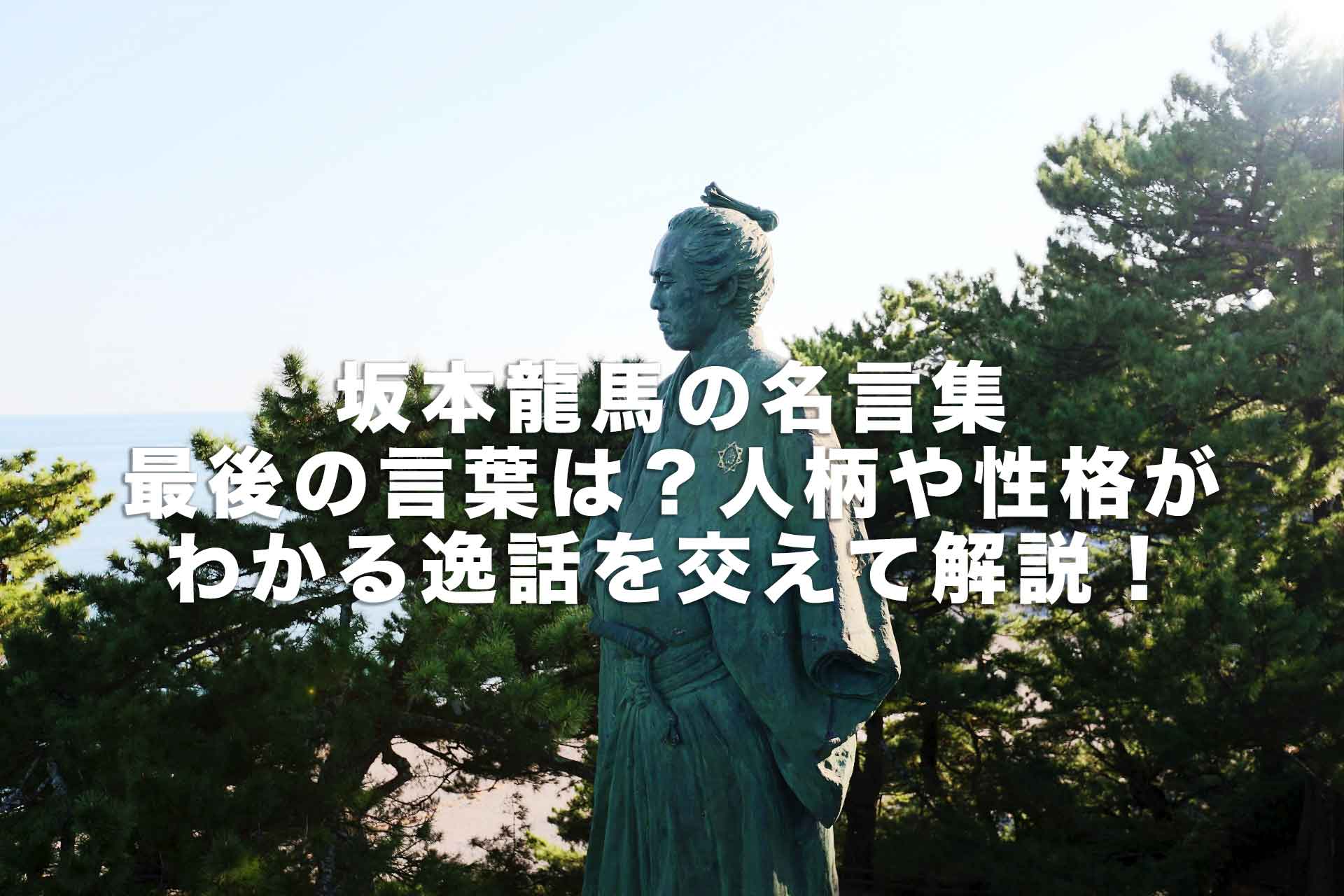 坂本龍馬の名言集｜最後の言葉は？人柄や性格がわかる逸話を交えて解説！