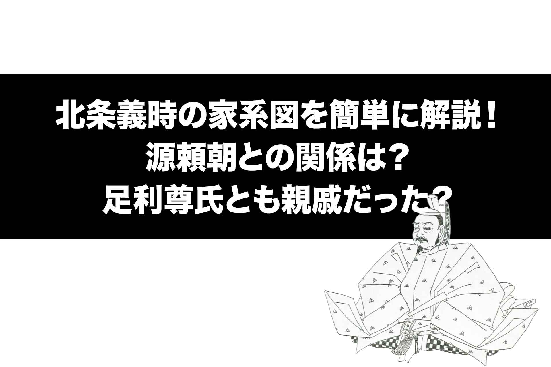 北条義時の家系図を簡単に解説！源頼朝との関係は？足利尊氏とも親戚だった？