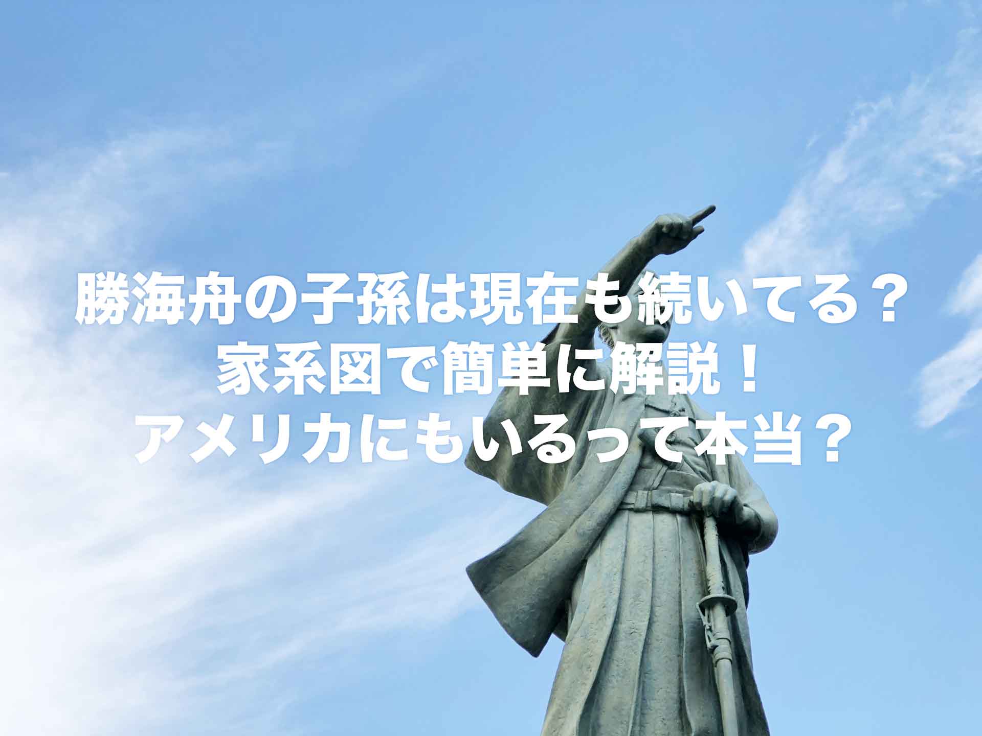 勝海舟の子孫は現在も続いてる？家系図で簡単に解説！アメリカにもいるって本当？