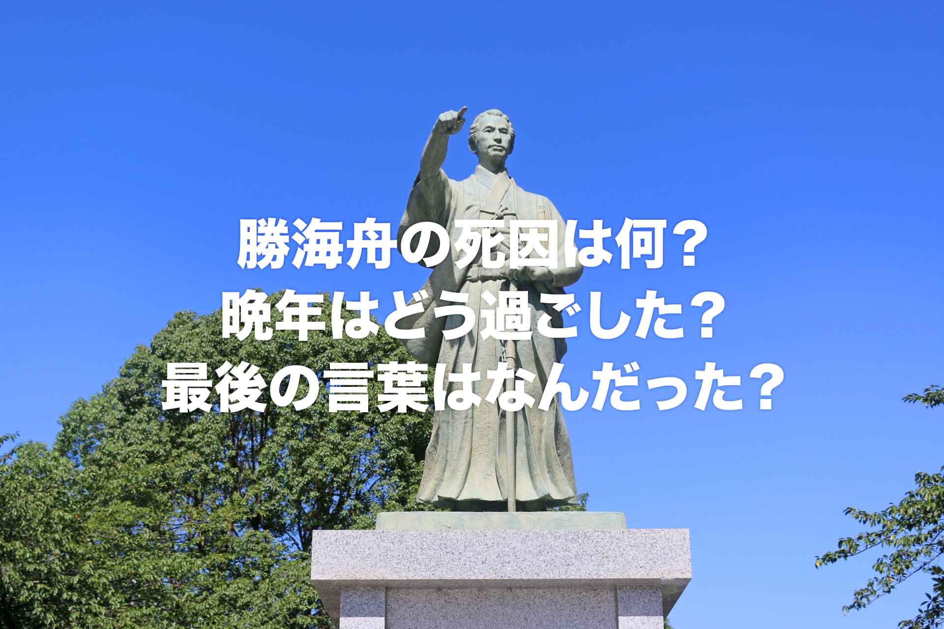 勝海舟の死因は何？晩年はどう過ごした？最後の言葉はなんだった？