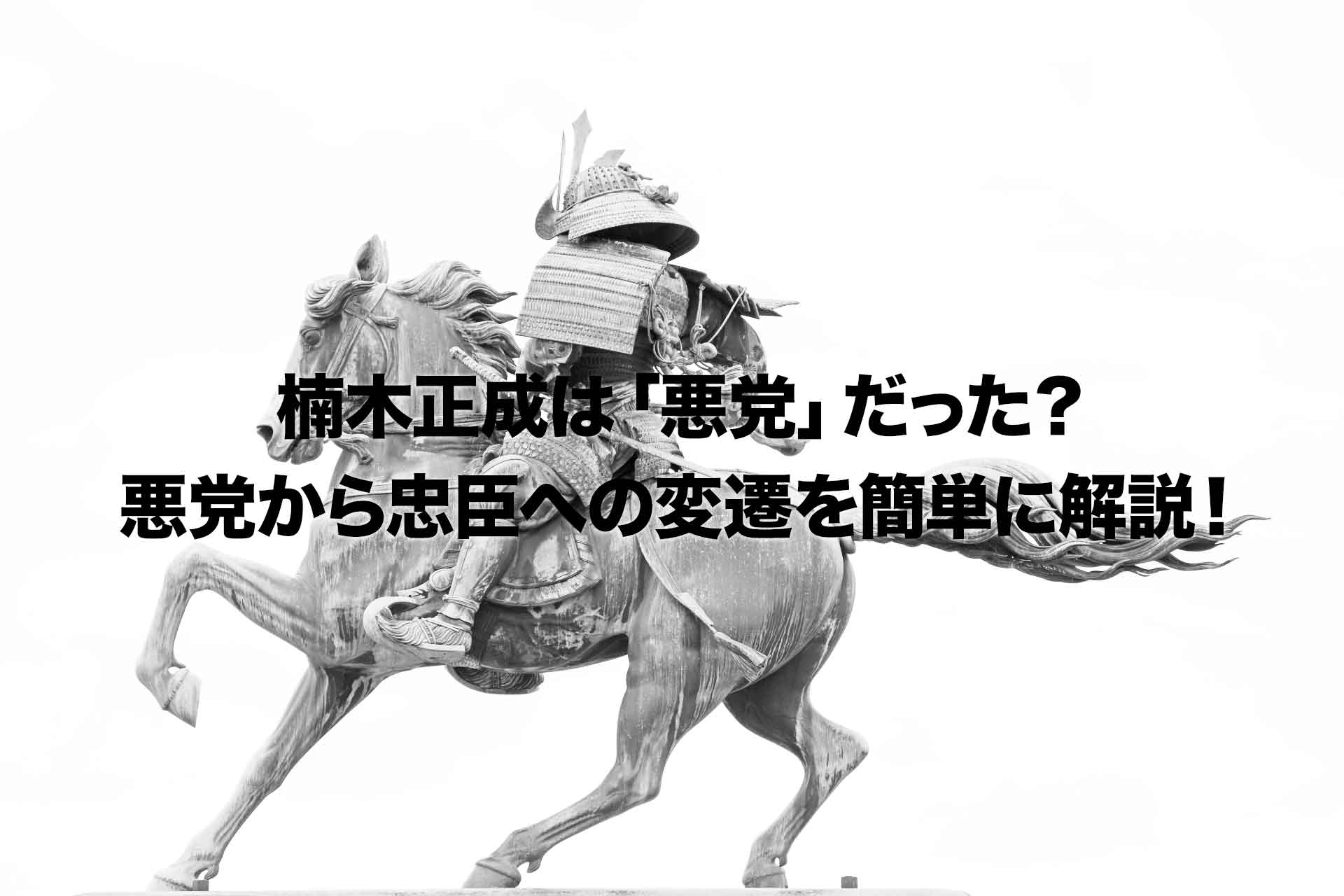 楠木正成は「悪党」だった？悪党から忠臣への変遷を簡単に解説！