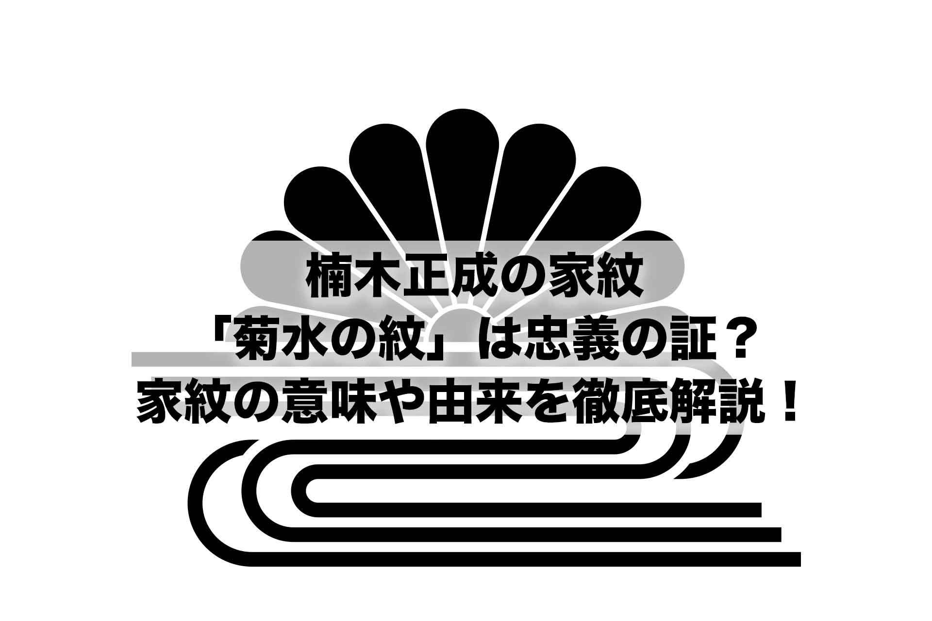 楠木正成の家紋「菊水の紋」は忠義の証？家紋の意味や由来を徹底解説！