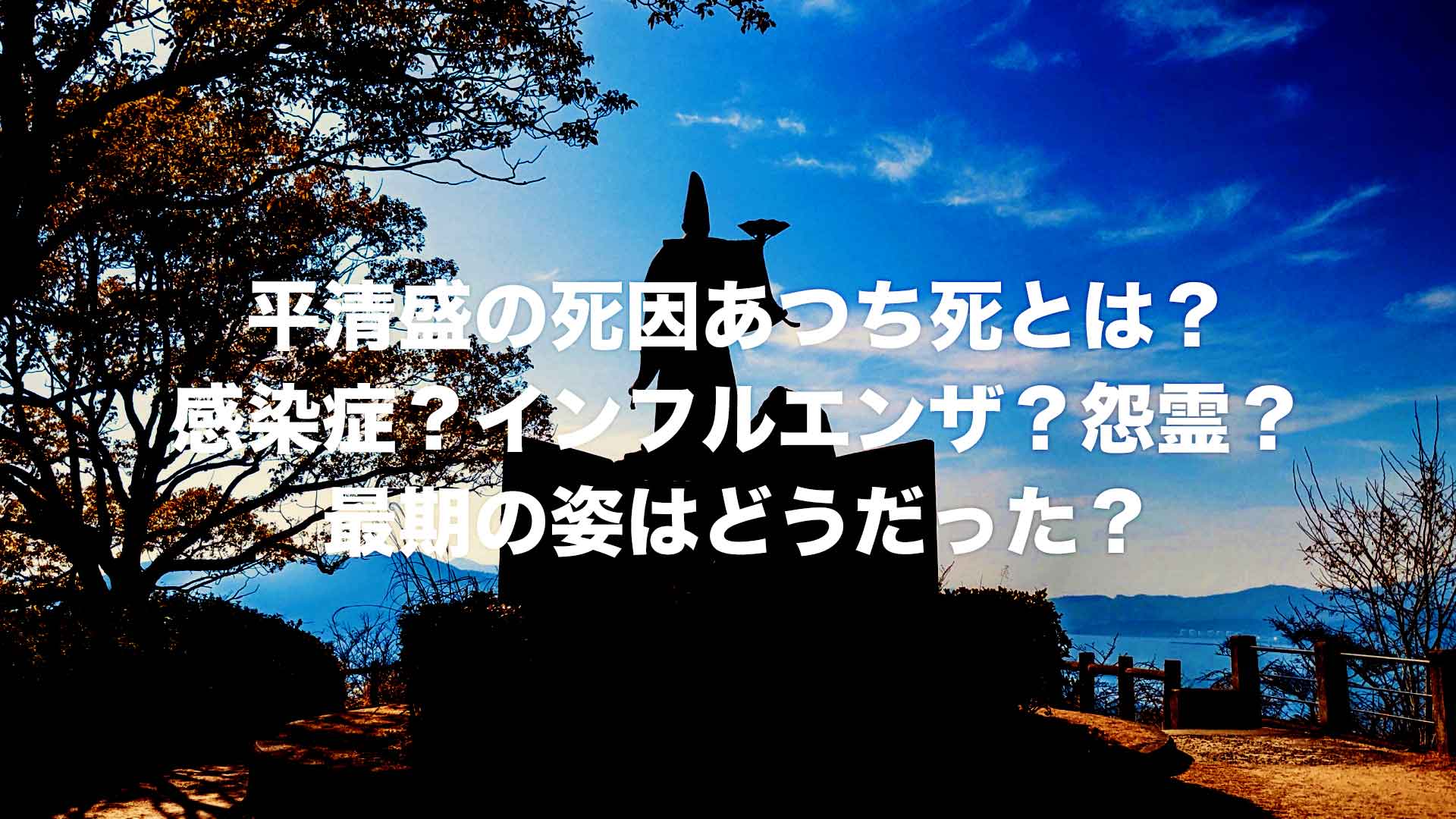 平清盛の死因あつち死とは？感染症？インフルエンザ？怨霊？最期の姿はどうだった？