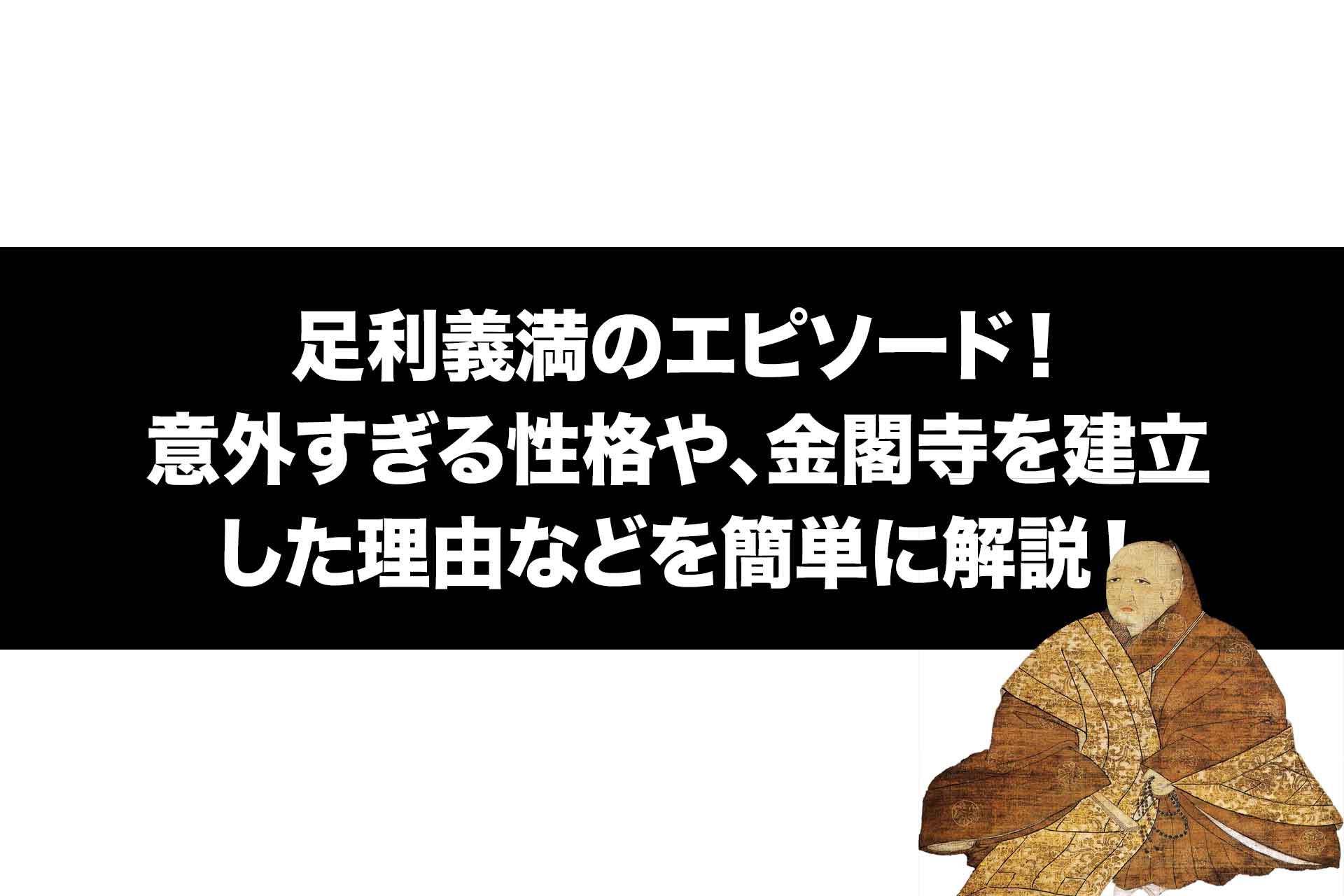 足利義満のエピソード！意外すぎる性格や、金閣寺を建立した理由などを簡単に解説！