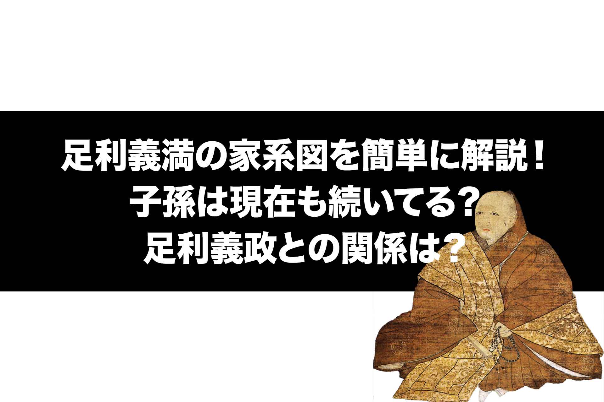 足利義満の家系図を簡単に解説！子孫は現在も続いてる？足利義政との関係は？