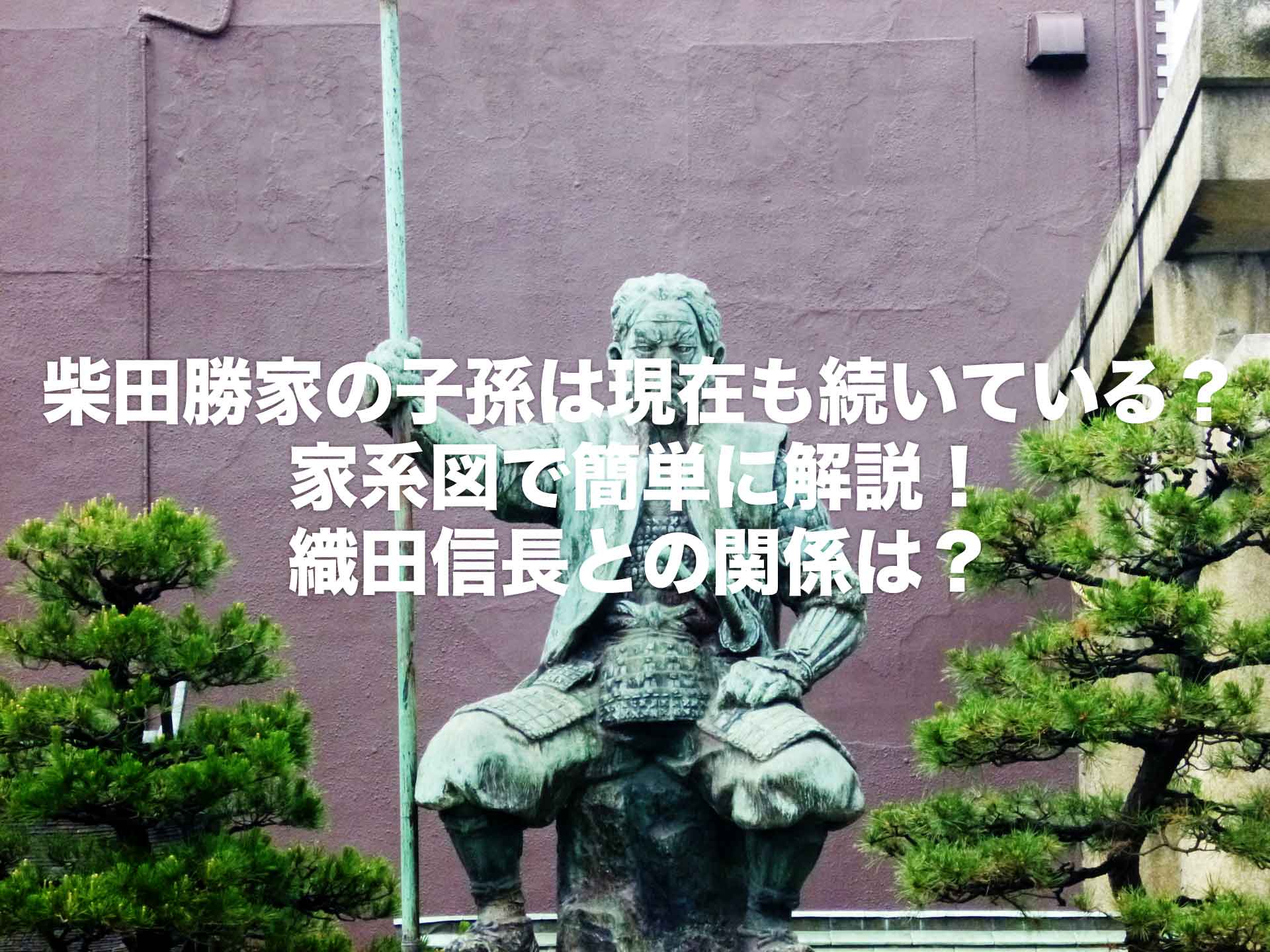 柴田勝家の子孫は現在も続いている？家系図で簡単に解説！織田信長との関係は？