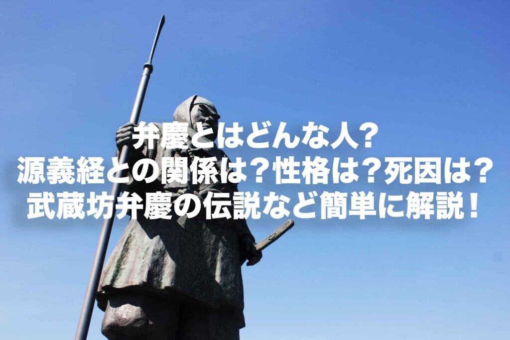 弁慶とはどんな人?源義経との関係は?性格は?死因は?武蔵坊弁慶の伝説など簡単に解説! | Histonary- 楽しくわかる歴史の話